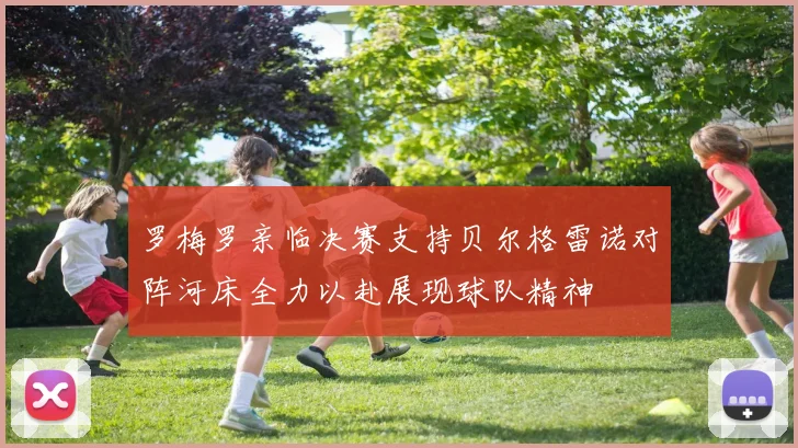 罗梅罗亲临决赛支持贝尔格雷诺对阵河床全力以赴展现球队精神