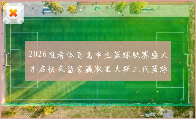 2026准者体育高中生篮球联赛盛大开启快来留言赢取里夫斯三代篮球鞋
