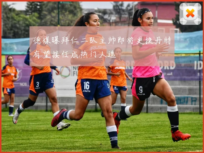 德媒曝拜仁二队主帅即将更换丹特有望接任成热门人选