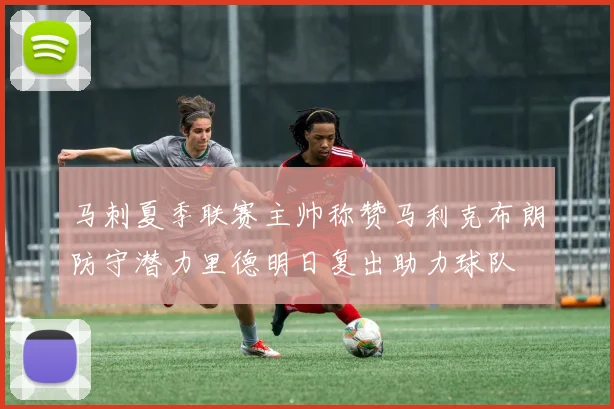 马刺夏季联赛主帅称赞马利克布朗防守潜力里德明日复出助力球队