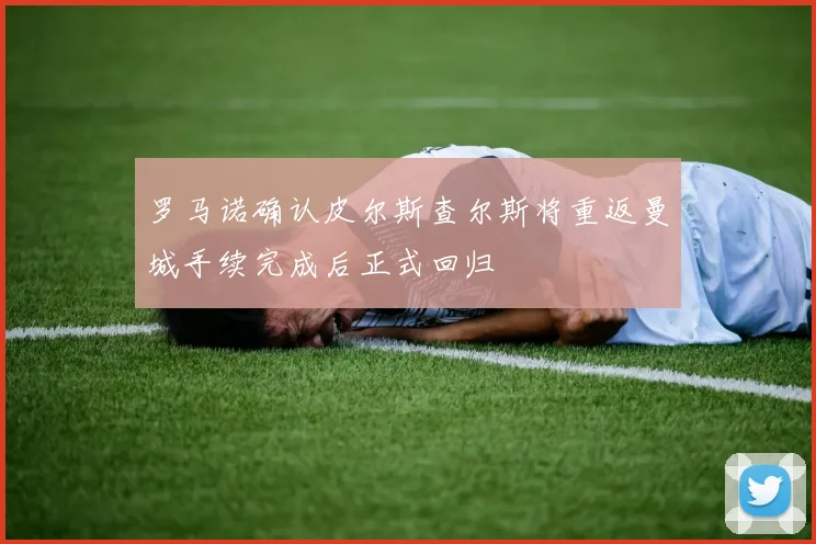 罗马诺确认皮尔斯查尔斯将重返曼城手续完成后正式回归