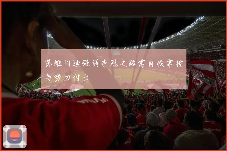 苏维门迪强调夺冠之路需自我掌控与努力付出