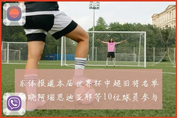 东体报道本届世界杯中超旧将名单揭晓阿瑙恩迪亚耶等10位球员参与盛事