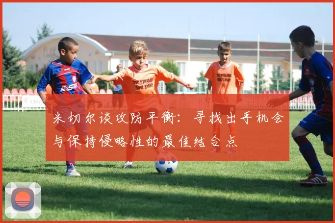 米切尔谈攻防平衡：寻找出手机会与保持侵略性的最佳结合点